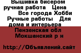 Вышивка бисером, ручная работа › Цена ­ 15 000 - Все города Хобби. Ручные работы » Для дома и интерьера   . Пензенская обл.,Мокшанский р-н